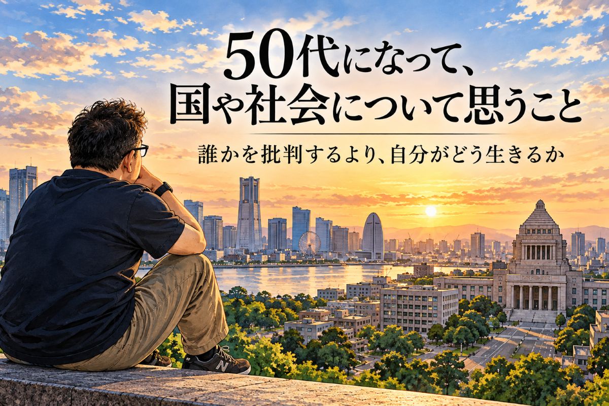 50代になって、国や社会について思うこと｜誰かを批判するより、自分がどう生きるか